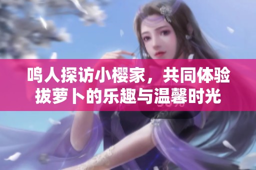 鸣人探访小樱家，共同体验拔萝卜的乐趣与温馨时光