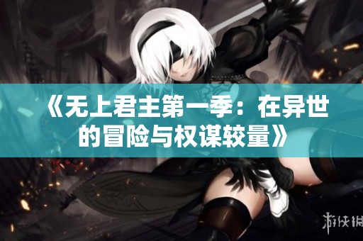 《无上君主第一季：在异世的冒险与权谋较量》