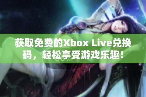 获取免费的Xbox Live兑换码，轻松享受游戏乐趣！