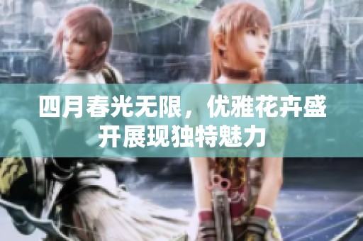 四月春光无限，优雅花卉盛开展现独特魅力