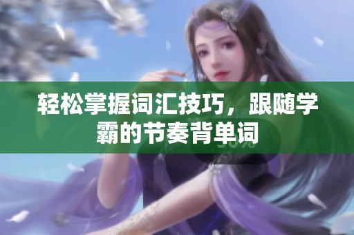 轻松掌握词汇技巧，跟随学霸的节奏背单词