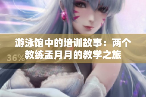 游泳馆中的培训故事：两个教练孟月月的教学之旅