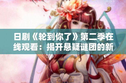 日剧《轮到你了》第二季在线观看：揭开悬疑谜团的新篇章