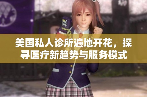 美国私人诊所遍地开花，探寻医疗新趋势与服务模式