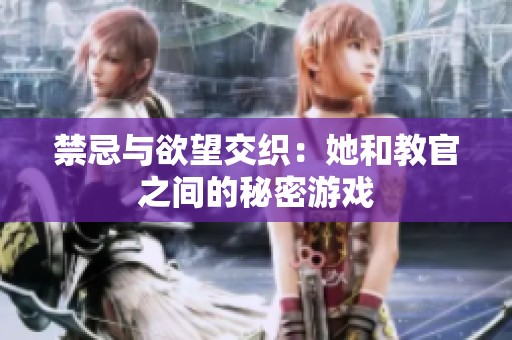 禁忌与欲望交织：她和教官之间的秘密游戏