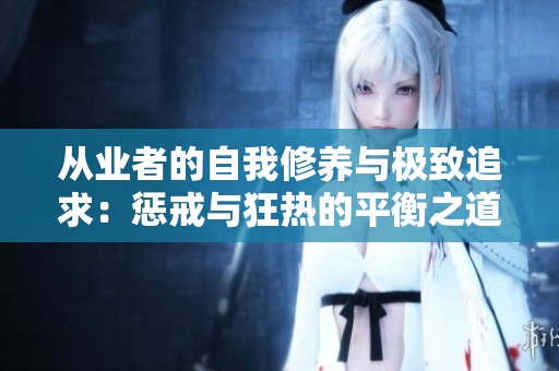 从业者的自我修养与极致追求：惩戒与狂热的平衡之道