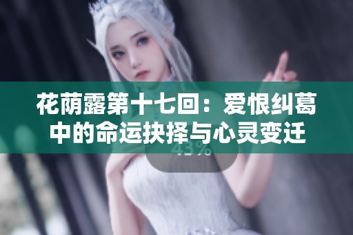 花荫露第十七回：爱恨纠葛中的命运抉择与心灵变迁