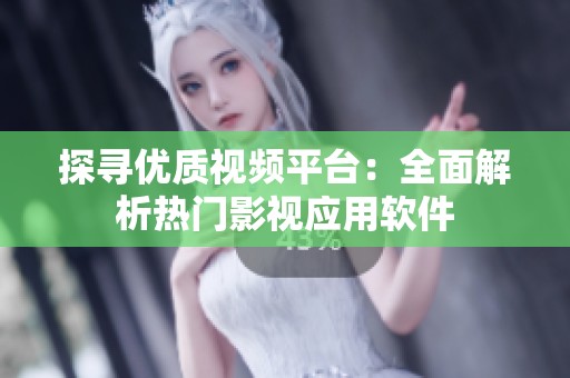 探寻优质视频平台：全面解析热门影视应用软件