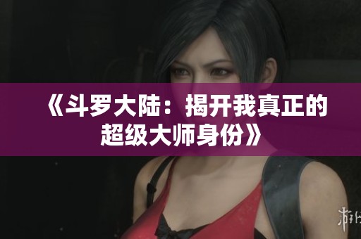 《斗罗大陆：揭开我真正的超级大师身份》