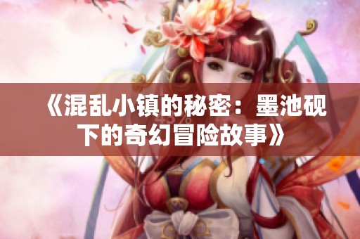 《混乱小镇的秘密：墨池砚下的奇幻冒险故事》