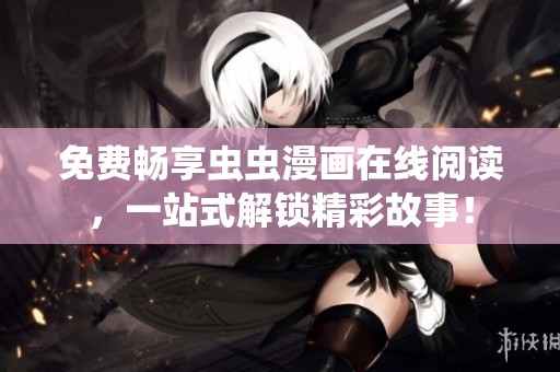 免费畅享虫虫漫画在线阅读，一站式解锁精彩故事！