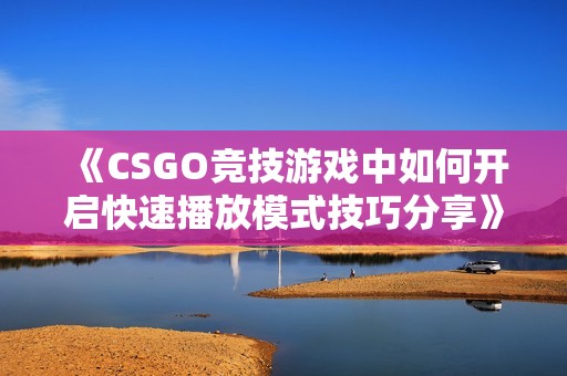 《CSGO竞技游戏中如何开启快速播放模式技巧分享》