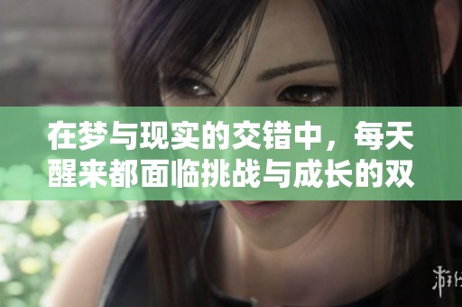 在梦与现实的交错中，每天醒来都面临挑战与成长的双男主故事