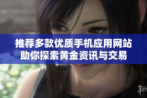 推荐多款优质手机应用网站助你探索黄金资讯与交易