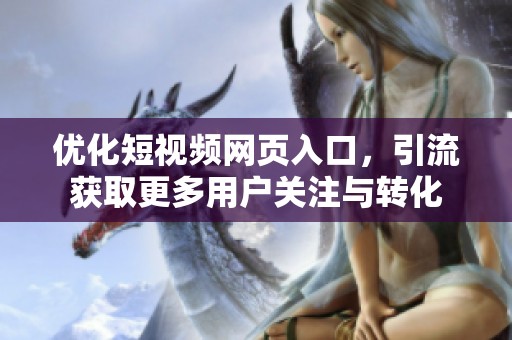 优化短视频网页入口，引流获取更多用户关注与转化