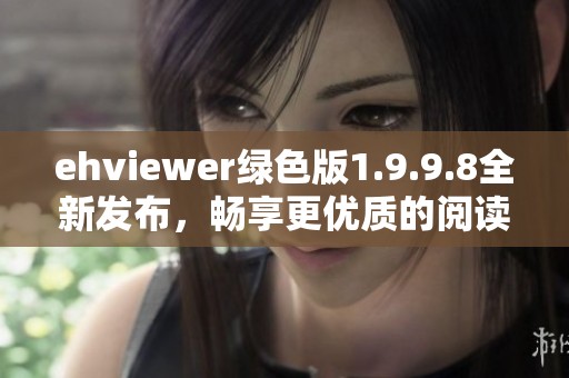 ehviewer绿色版1.9.9.8全新发布，畅享更优质的阅读体验