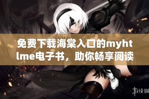 免费下载海棠入口的myhtlme电子书，助你畅享阅读乐趣