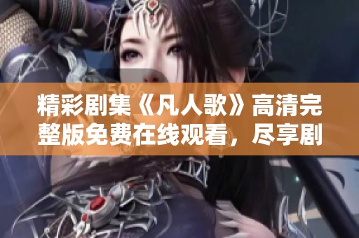 精彩剧集《凡人歌》高清完整版免费在线观看，尽享剧情盛宴