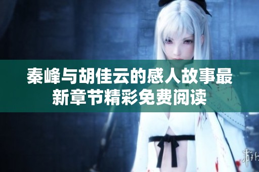 秦峰与胡佳云的感人故事最新章节精彩免费阅读