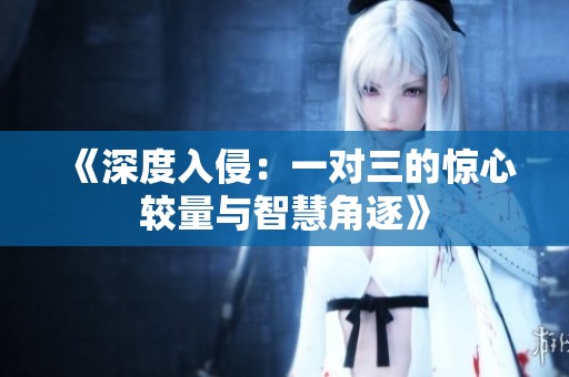 《深度入侵：一对三的惊心较量与智慧角逐》