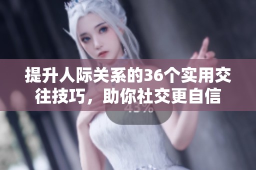 提升人际关系的36个实用交往技巧，助你社交更自信
