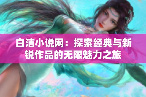 白洁小说网：探索经典与新锐作品的无限魅力之旅