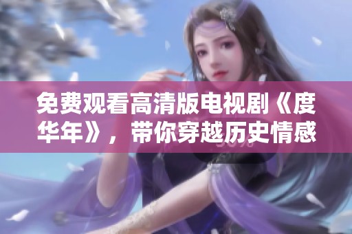 免费观看高清版电视剧《度华年》，带你穿越历史情感之旅