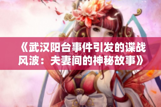 《武汉阳台事件引发的谍战风波：夫妻间的神秘故事》