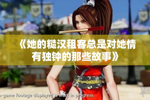 《她的糙汉租客总是对她情有独钟的那些故事》