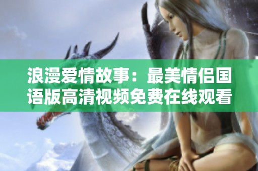 浪漫爱情故事：最美情侣国语版高清视频免费在线观看