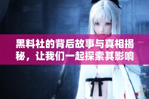 黑料社的背后故事与真相揭秘，让我们一起探索其影响力