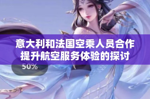 意大利和法国空乘人员合作提升航空服务体验的探讨