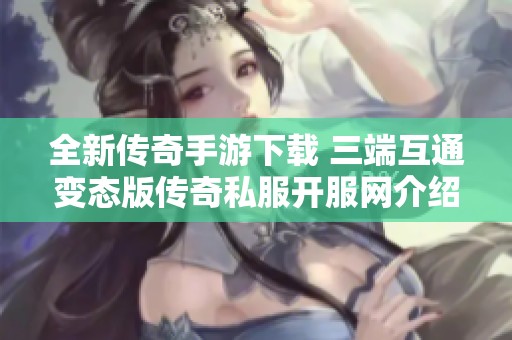 全新传奇手游下载 三端互通变态版传奇私服开服网介绍