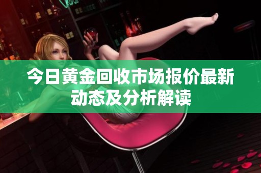 今日黄金回收市场报价最新动态及分析解读