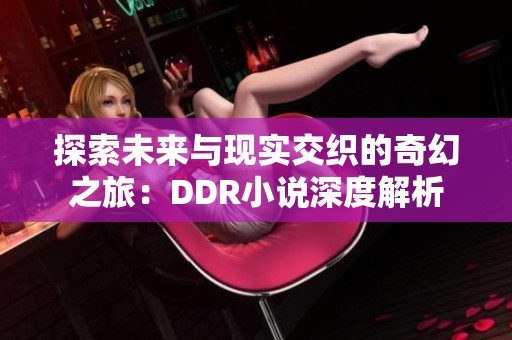 探索未来与现实交织的奇幻之旅：DDR小说深度解析