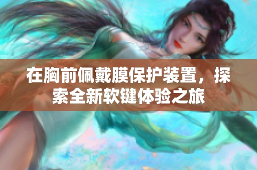 在胸前佩戴膜保护装置，探索全新软键体验之旅