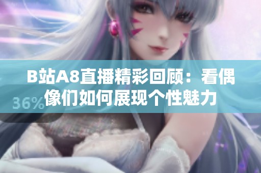 B站A8直播精彩回顾：看偶像们如何展现个性魅力