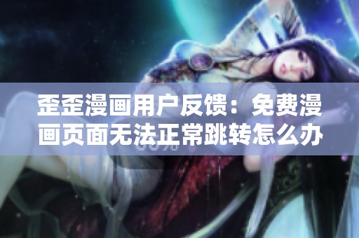 歪歪漫画用户反馈：免费漫画页面无法正常跳转怎么办