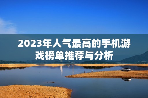 2023年人气最高的手机游戏榜单推荐与分析
