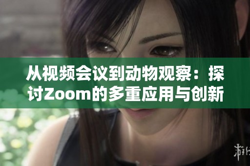 从视频会议到动物观察：探讨Zoom的多重应用与创新探索