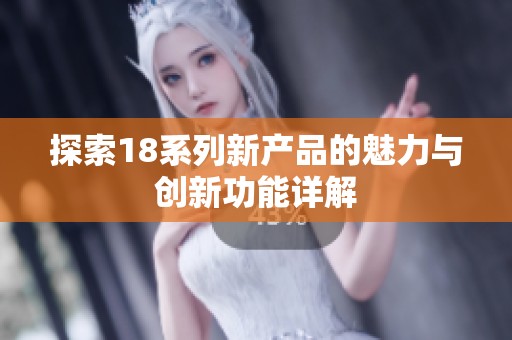 探索18系列新产品的魅力与创新功能详解