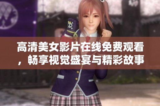 高清美女影片在线免费观看，畅享视觉盛宴与精彩故事
