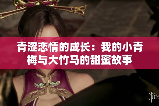 青涩恋情的成长：我的小青梅与大竹马的甜蜜故事
