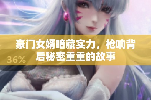 豪门女婿暗藏实力，枪响背后秘密重重的故事