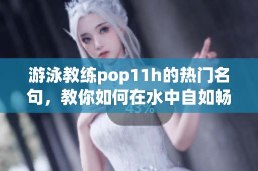 游泳教练pop11h的热门名句，教你如何在水中自如畅游