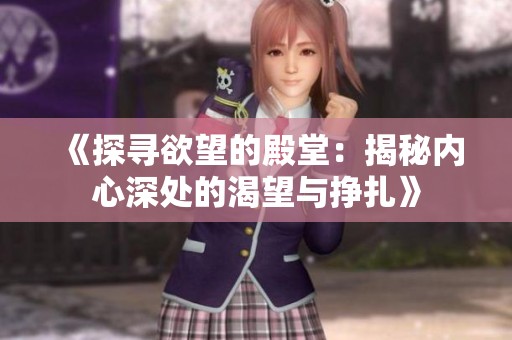 《探寻欲望的殿堂：揭秘内心深处的渴望与挣扎》