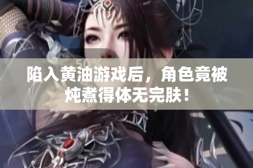 陷入黄油游戏后，角色竟被炖煮得体无完肤！