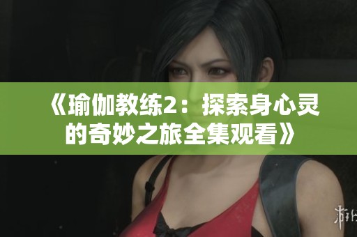 《瑜伽教练2：探索身心灵的奇妙之旅全集观看》