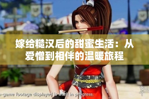 嫁给糙汉后的甜蜜生活：从爱憎到相伴的温暖旅程