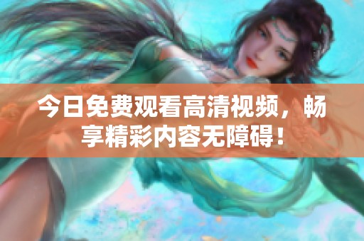 今日免费观看高清视频，畅享精彩内容无障碍！